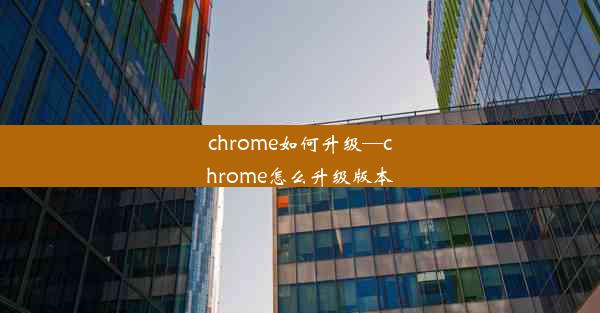 chrome如何升级—chrome怎么升级版本