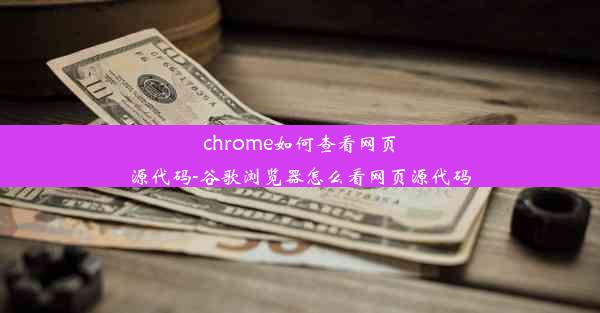 chrome如何查看网页源代码-谷歌浏览器怎么看网页源代码