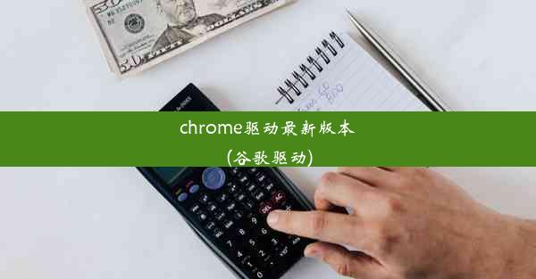 chrome驱动最新版本(谷歌驱动)