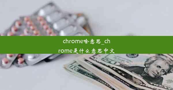 chrome啥意思_chrome是什么意思中文