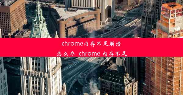 chrome内存不足崩溃怎么办_chrome 内存不足