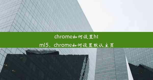 chrome如何设置html5、chrome如何设置默认主页