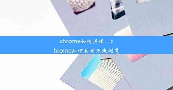 chrome如何关闭、chrome如何关闭无痕浏览