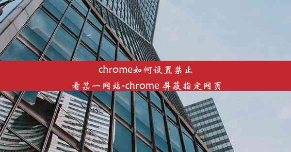 chrome如何设置禁止看某一网站-chrome 屏蔽指定网页