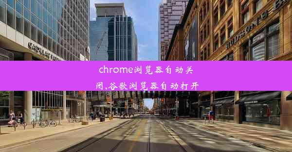 chrome浏览器自动关闭,谷歌浏览器自动打开