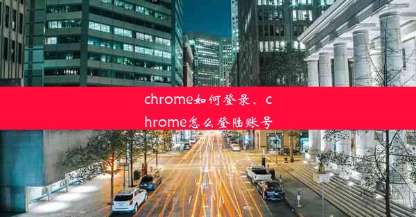 chrome如何登录、chrome怎么登陆账号