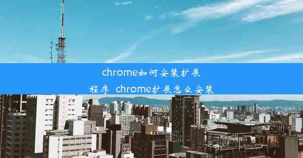 chrome如何安装扩展程序_chrome扩展怎么安装