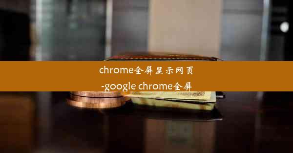 chrome全屏显示网页-google chrome全屏