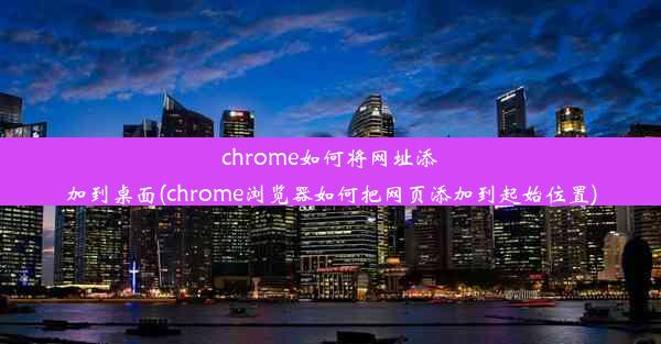 chrome如何将网址添加到桌面(chrome浏览器如何把网页添加到起始位置)