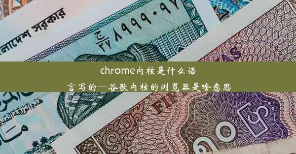 chrome内核是什么语言写的—谷歌内核的浏览器是啥意思