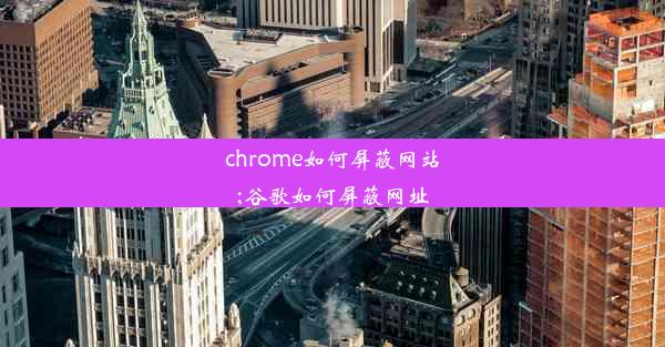 chrome如何屏蔽网站;谷歌如何屏蔽网址