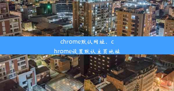 chrome默认网址、chrome设置默认主页地址