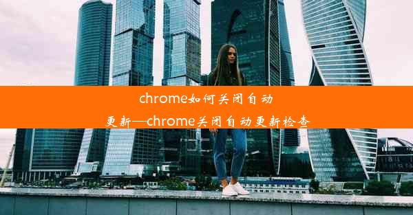 chrome如何关闭自动更新—chrome关闭自动更新检查