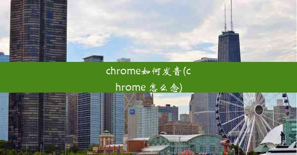 chrome如何发音(chrome 怎么念)