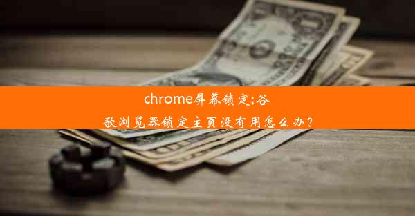 chrome屏幕锁定;谷歌浏览器锁定主页没有用怎么办？