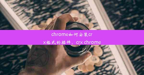 chrome如何安装crx格式的插件、crx chrome