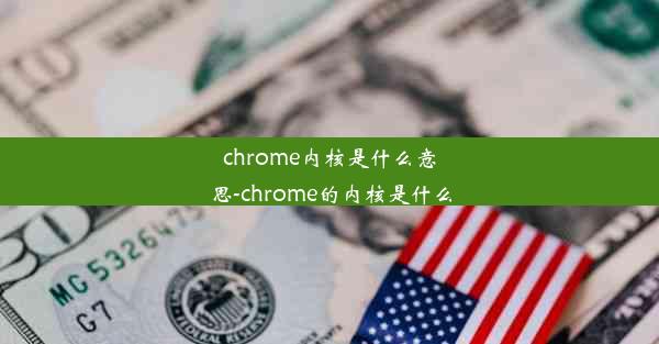 chrome内核是什么意思-chrome的内核是什么