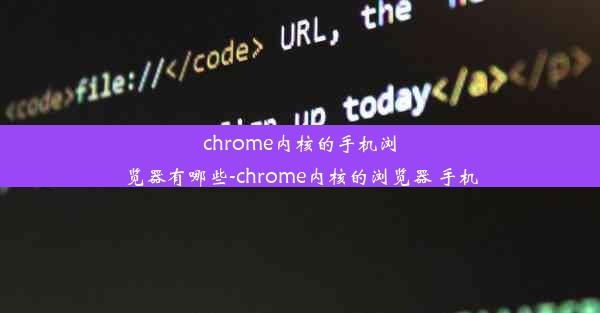 chrome内核的手机浏览器有哪些-chrome内核的浏览器 手机