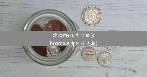 chrome没有网络(chrome没有网络连接)