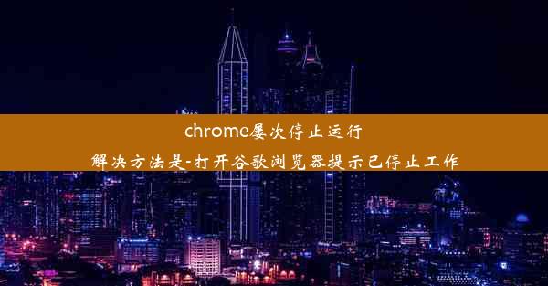 chrome屡次停止运行解决方法是-打开谷歌浏览器提示已停止工作