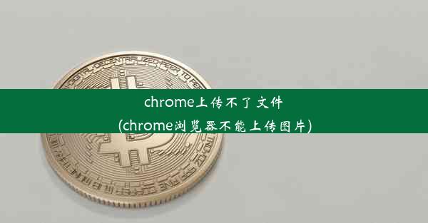 chrome上传不了文件(chrome浏览器不能上传图片)