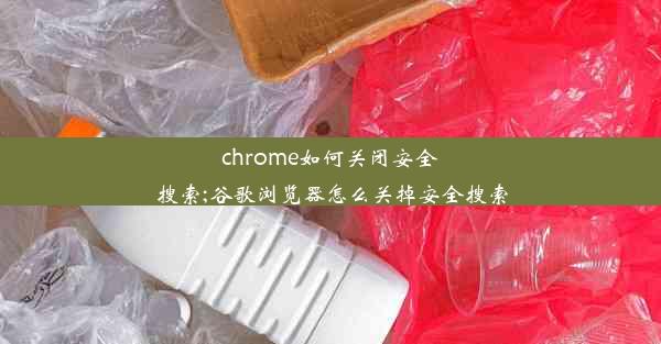 chrome如何关闭安全搜索;谷歌浏览器怎么关掉安全搜索