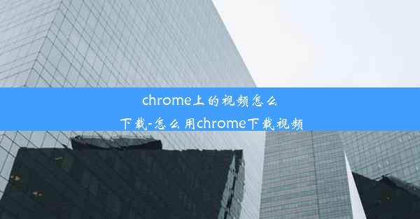 chrome上的视频怎么下载-怎么用chrome下载视频