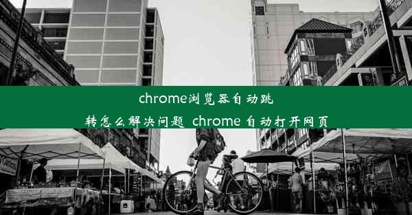 chrome浏览器自动跳转怎么解决问题_chrome 自动打开网页