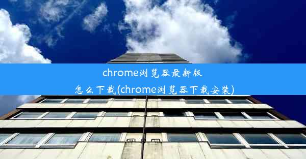 chrome浏览器最新版怎么下载(chrome浏览器下载安装)