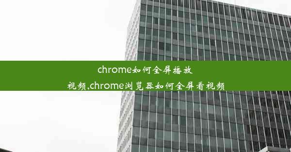 chrome如何全屏播放视频,chrome浏览器如何全屏看视频