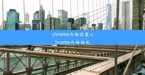 chrome内核设置;chrome内核模式