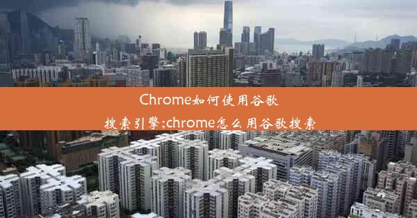 Chrome如何使用谷歌搜索引擎;chrome怎么用谷歌搜索