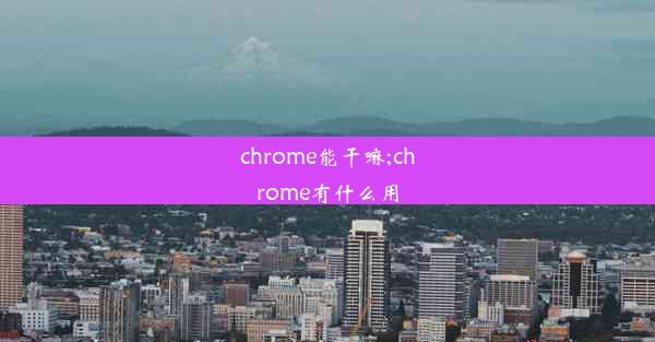 chrome能干嘛;chrome有什么用