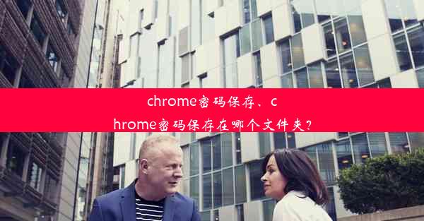 chrome密码保存、chrome密码保存在哪个文件夹？