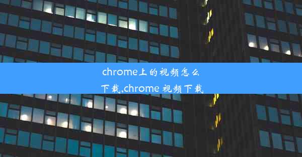 chrome上的视频怎么下载,chrome 视频下载