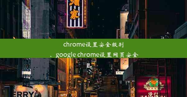 chrome设置安全级别、google chrome设置网页安全