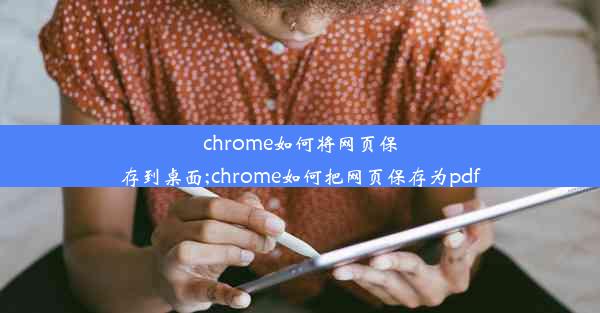 chrome如何将网页保存到桌面;chrome如何把网页保存为pdf