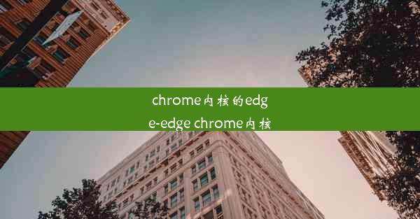 chrome内核的edge-edge chrome内核