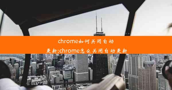 chrome如何关闭自动更新;chrome怎么关闭自动更新