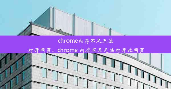 chrome内存不足无法打开网页、chrome 内存不足无法打开此网页