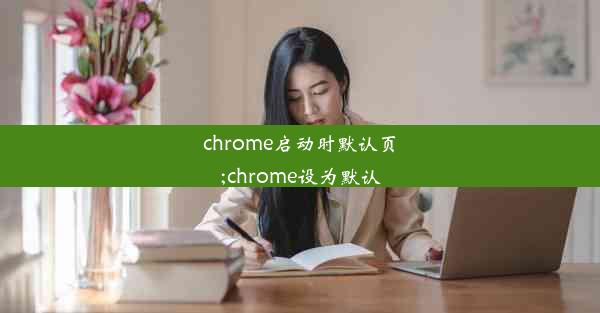 chrome启动时默认页;chrome设为默认