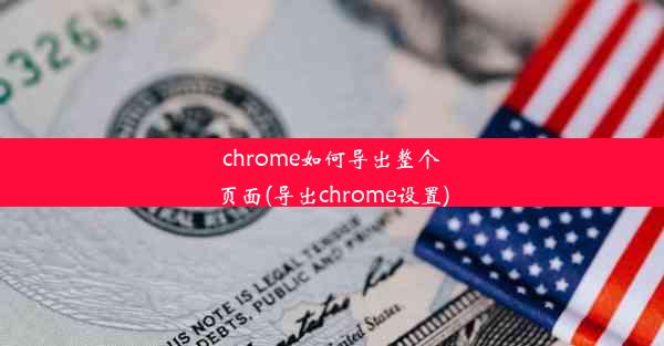 chrome如何导出整个页面(导出chrome设置)