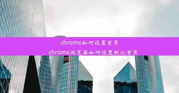 chrome如何设置首页、chrome浏览器如何设置默认首页