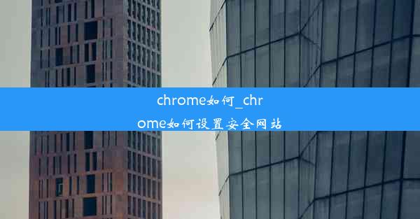 chrome如何_chrome如何设置安全网站