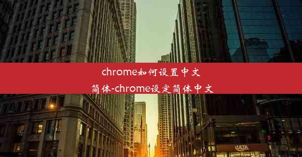 chrome如何设置中文简体-chrome设定简体中文