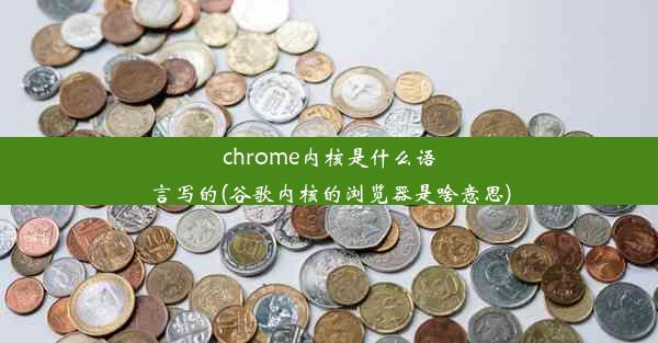 chrome内核是什么语言写的(谷歌内核的浏览器是啥意思)