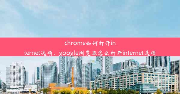 chrome如何打开internet选项、google浏览器怎么打开internet选项