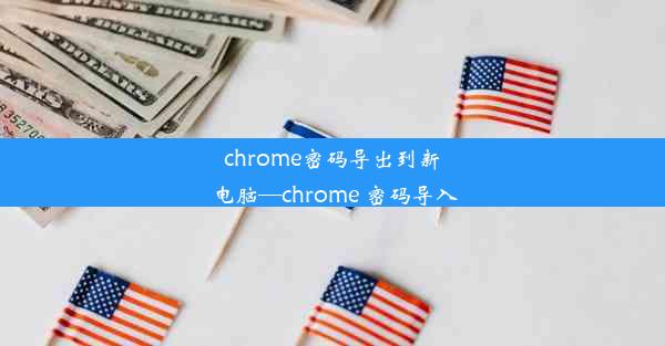 chrome密码导出到新电脑—chrome 密码导入