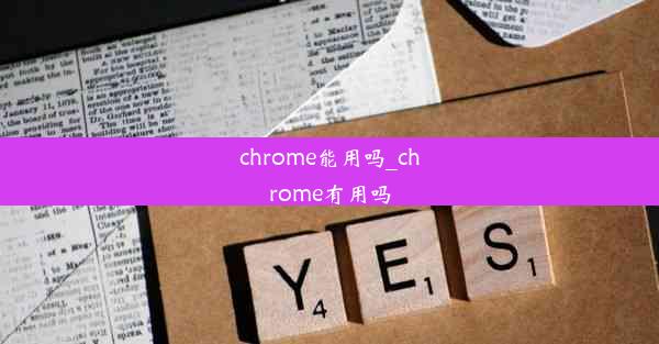 chrome能用吗_chrome有用吗