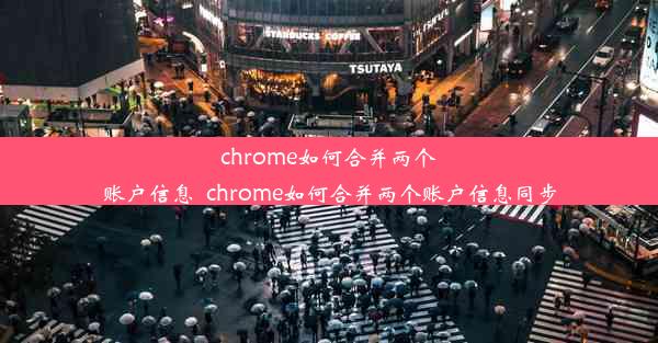 chrome如何合并两个账户信息_chrome如何合并两个账户信息同步